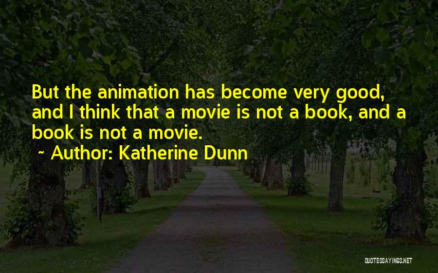 Katherine Dunn Quotes: But The Animation Has Become Very Good, And I Think That A Movie Is Not A Book, And A Book