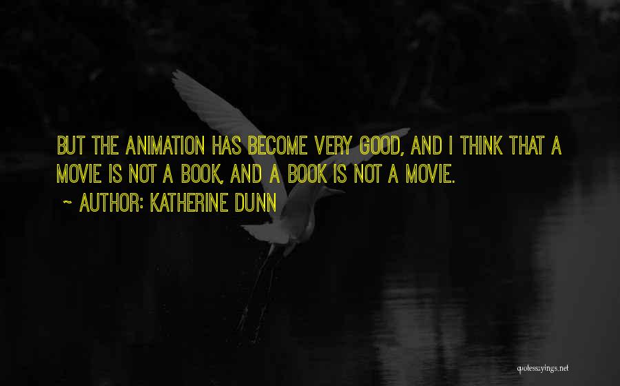 Katherine Dunn Quotes: But The Animation Has Become Very Good, And I Think That A Movie Is Not A Book, And A Book