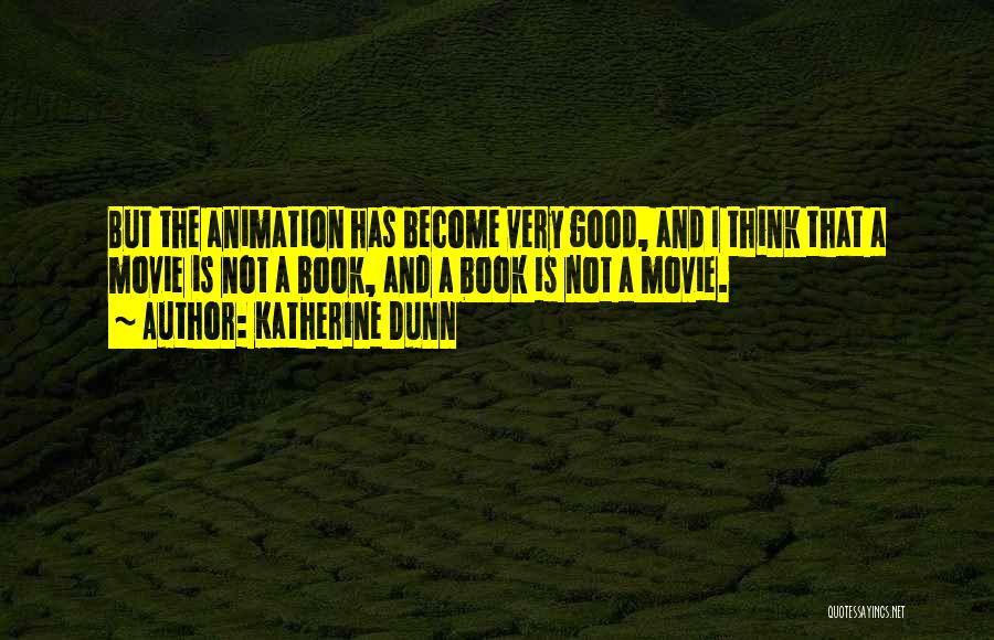 Katherine Dunn Quotes: But The Animation Has Become Very Good, And I Think That A Movie Is Not A Book, And A Book