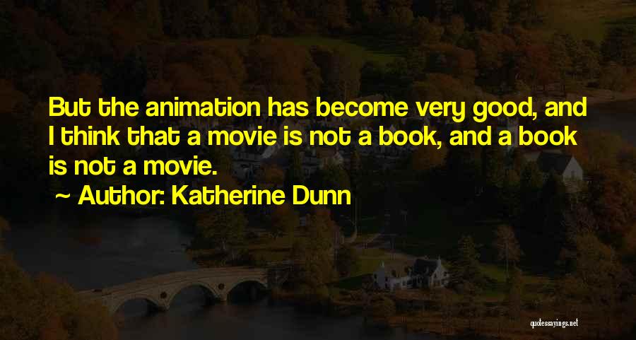 Katherine Dunn Quotes: But The Animation Has Become Very Good, And I Think That A Movie Is Not A Book, And A Book