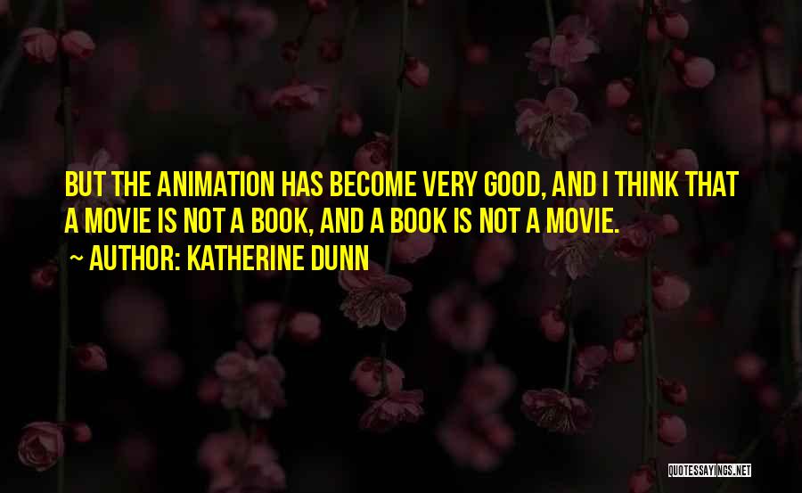 Katherine Dunn Quotes: But The Animation Has Become Very Good, And I Think That A Movie Is Not A Book, And A Book