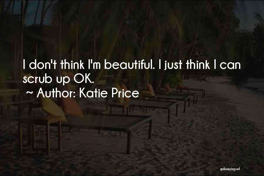 Katie Price Quotes: I Don't Think I'm Beautiful. I Just Think I Can Scrub Up Ok.