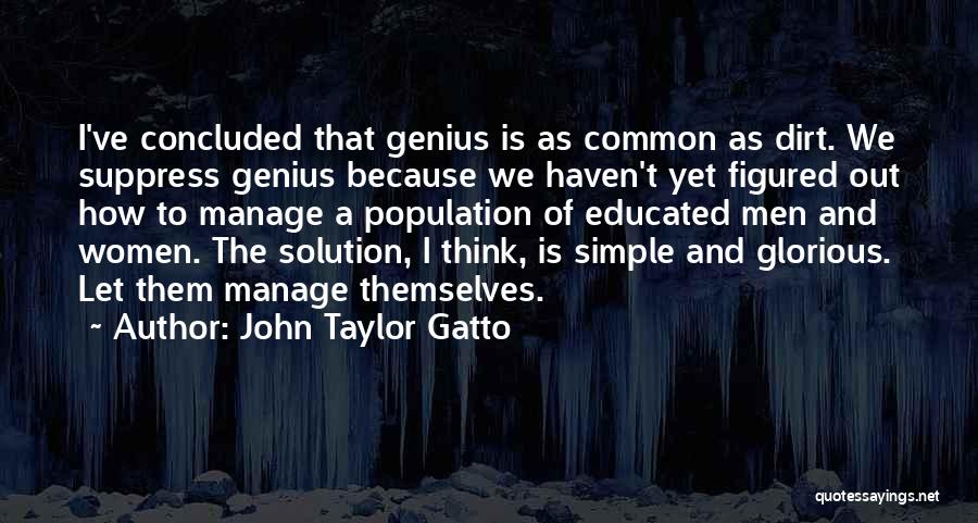 John Taylor Gatto Quotes: I've Concluded That Genius Is As Common As Dirt. We Suppress Genius Because We Haven't Yet Figured Out How To