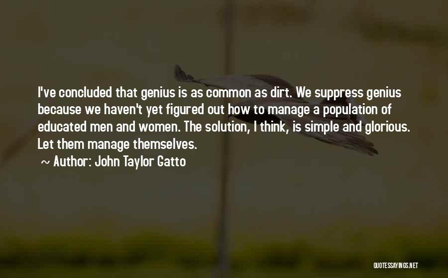 John Taylor Gatto Quotes: I've Concluded That Genius Is As Common As Dirt. We Suppress Genius Because We Haven't Yet Figured Out How To