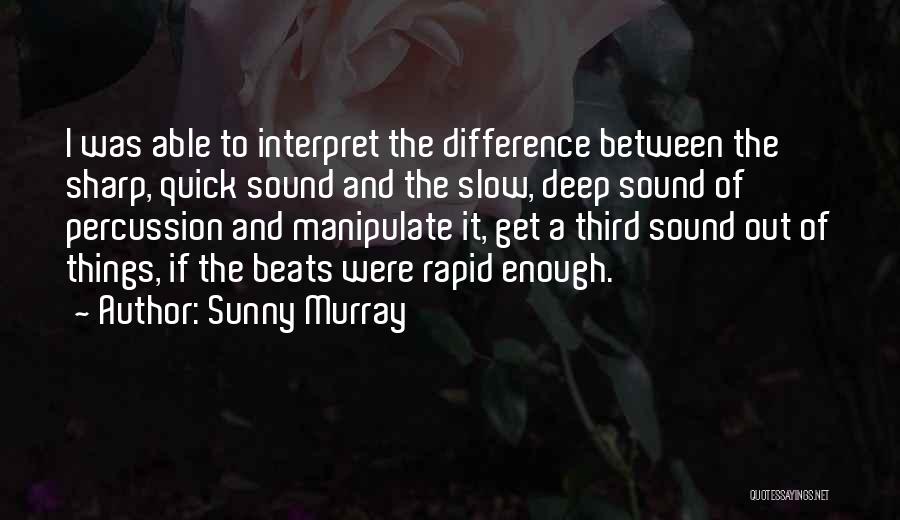 Sunny Murray Quotes: I Was Able To Interpret The Difference Between The Sharp, Quick Sound And The Slow, Deep Sound Of Percussion And