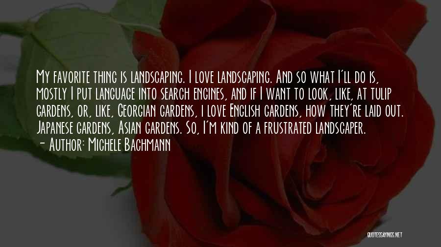 Michele Bachmann Quotes: My Favorite Thing Is Landscaping. I Love Landscaping. And So What I'll Do Is, Mostly I Put Language Into Search
