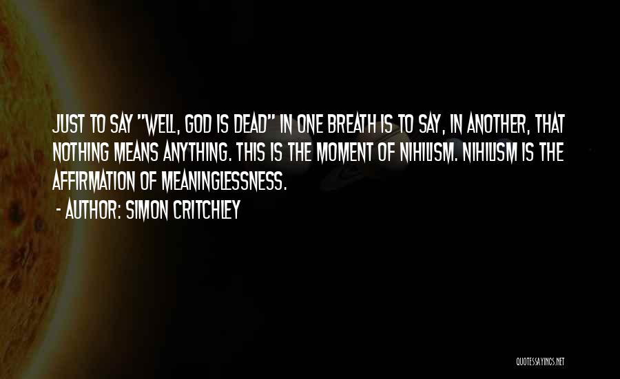 Simon Critchley Quotes: Just To Say Well, God Is Dead In One Breath Is To Say, In Another, That Nothing Means Anything. This