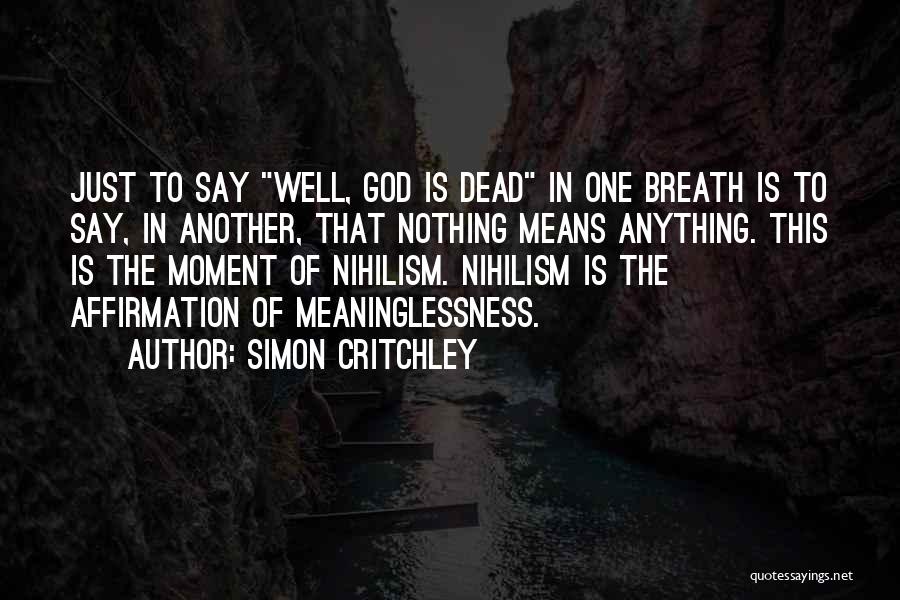 Simon Critchley Quotes: Just To Say Well, God Is Dead In One Breath Is To Say, In Another, That Nothing Means Anything. This