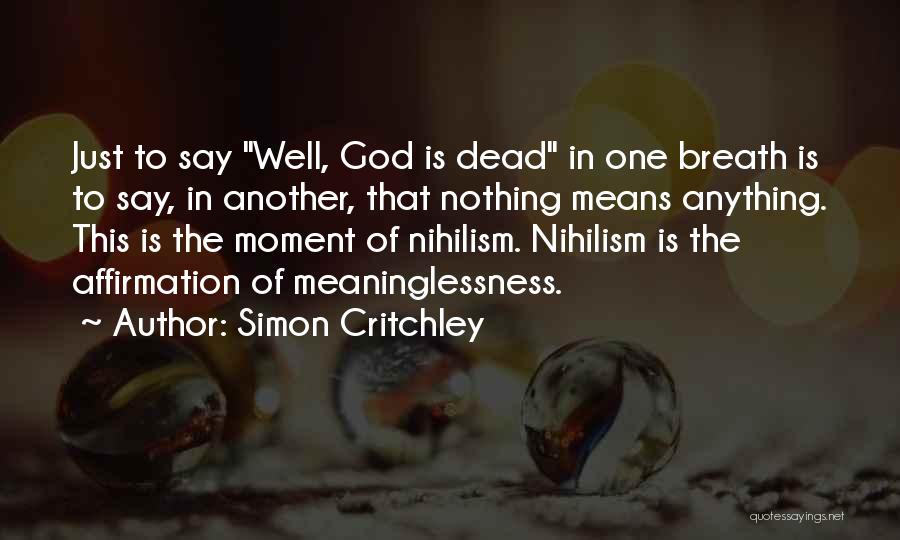 Simon Critchley Quotes: Just To Say Well, God Is Dead In One Breath Is To Say, In Another, That Nothing Means Anything. This
