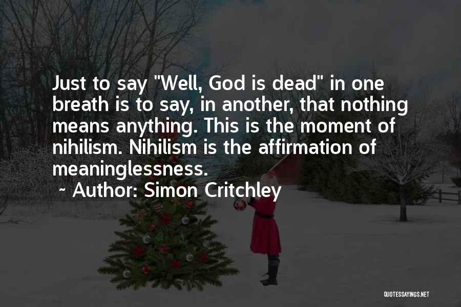 Simon Critchley Quotes: Just To Say Well, God Is Dead In One Breath Is To Say, In Another, That Nothing Means Anything. This