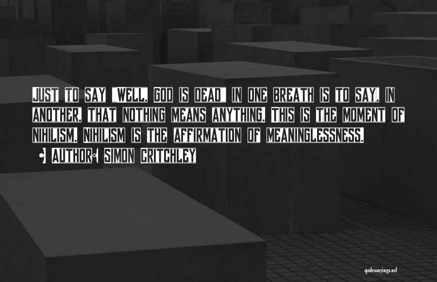 Simon Critchley Quotes: Just To Say Well, God Is Dead In One Breath Is To Say, In Another, That Nothing Means Anything. This