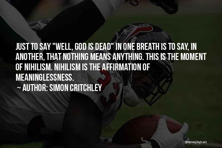 Simon Critchley Quotes: Just To Say Well, God Is Dead In One Breath Is To Say, In Another, That Nothing Means Anything. This