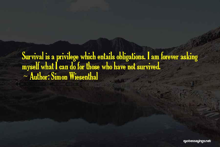 Simon Wiesenthal Quotes: Survival Is A Privilege Which Entails Obligations. I Am Forever Asking Myself What I Can Do For Those Who Have