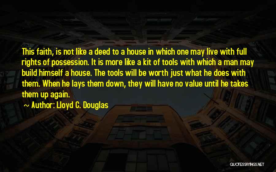 Lloyd C. Douglas Quotes: This Faith, Is Not Like A Deed To A House In Which One May Live With Full Rights Of Possession.