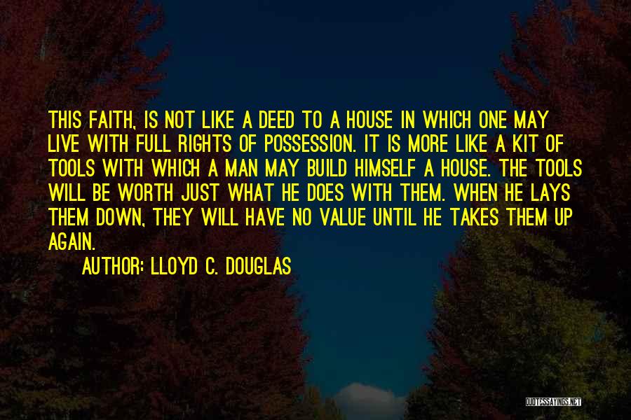 Lloyd C. Douglas Quotes: This Faith, Is Not Like A Deed To A House In Which One May Live With Full Rights Of Possession.