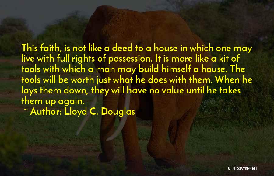 Lloyd C. Douglas Quotes: This Faith, Is Not Like A Deed To A House In Which One May Live With Full Rights Of Possession.