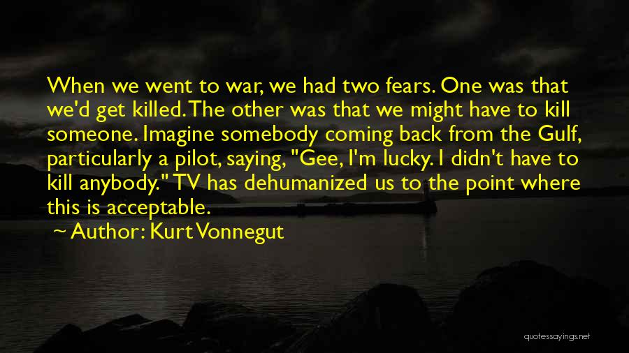 Kurt Vonnegut Quotes: When We Went To War, We Had Two Fears. One Was That We'd Get Killed. The Other Was That We