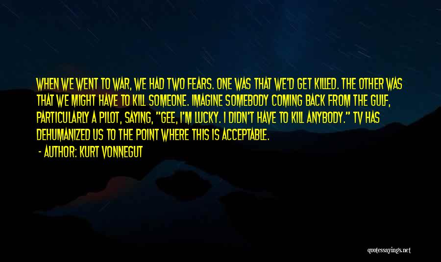 Kurt Vonnegut Quotes: When We Went To War, We Had Two Fears. One Was That We'd Get Killed. The Other Was That We