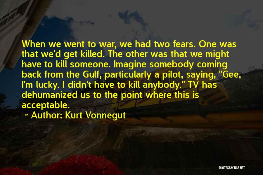 Kurt Vonnegut Quotes: When We Went To War, We Had Two Fears. One Was That We'd Get Killed. The Other Was That We