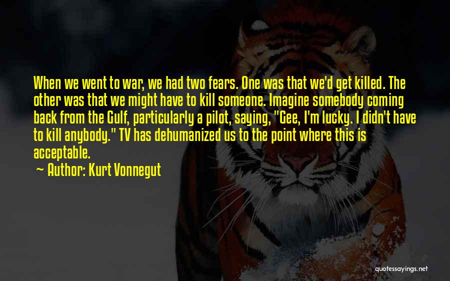 Kurt Vonnegut Quotes: When We Went To War, We Had Two Fears. One Was That We'd Get Killed. The Other Was That We