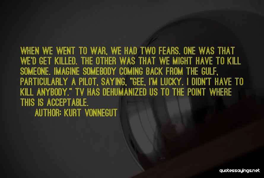 Kurt Vonnegut Quotes: When We Went To War, We Had Two Fears. One Was That We'd Get Killed. The Other Was That We