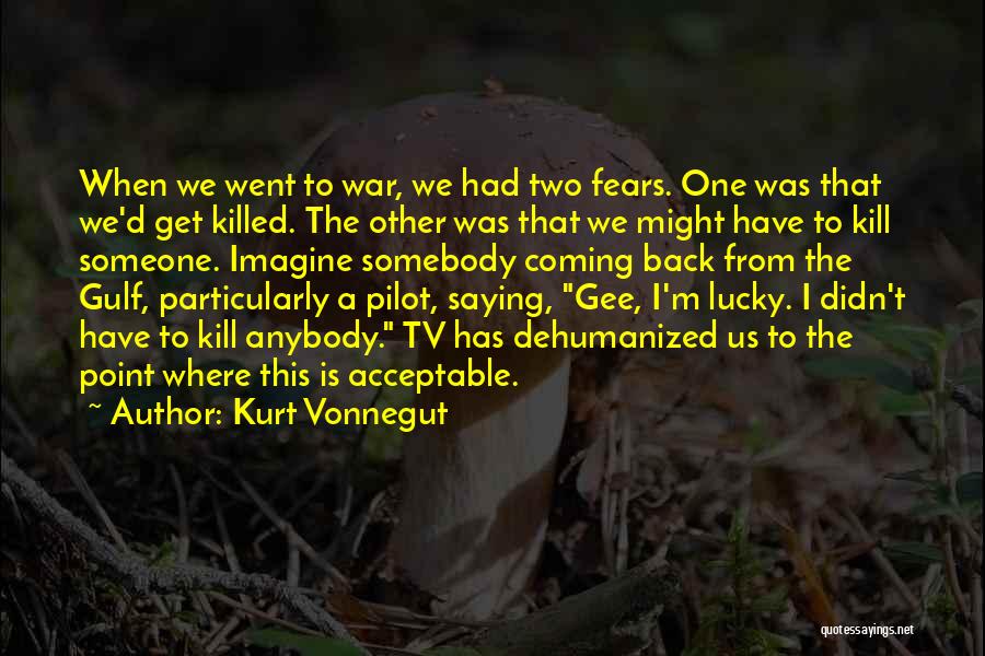 Kurt Vonnegut Quotes: When We Went To War, We Had Two Fears. One Was That We'd Get Killed. The Other Was That We