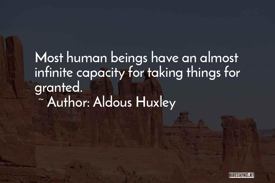 Aldous Huxley Quotes: Most Human Beings Have An Almost Infinite Capacity For Taking Things For Granted.