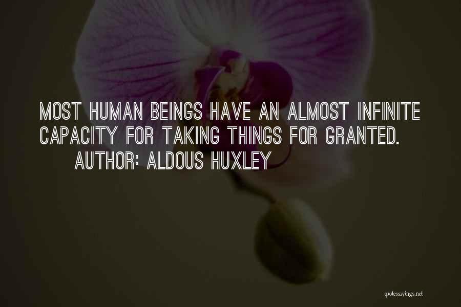 Aldous Huxley Quotes: Most Human Beings Have An Almost Infinite Capacity For Taking Things For Granted.