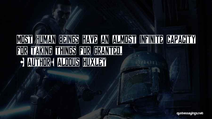 Aldous Huxley Quotes: Most Human Beings Have An Almost Infinite Capacity For Taking Things For Granted.