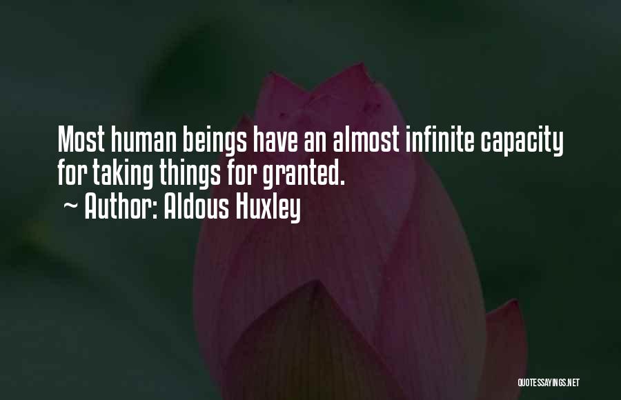 Aldous Huxley Quotes: Most Human Beings Have An Almost Infinite Capacity For Taking Things For Granted.