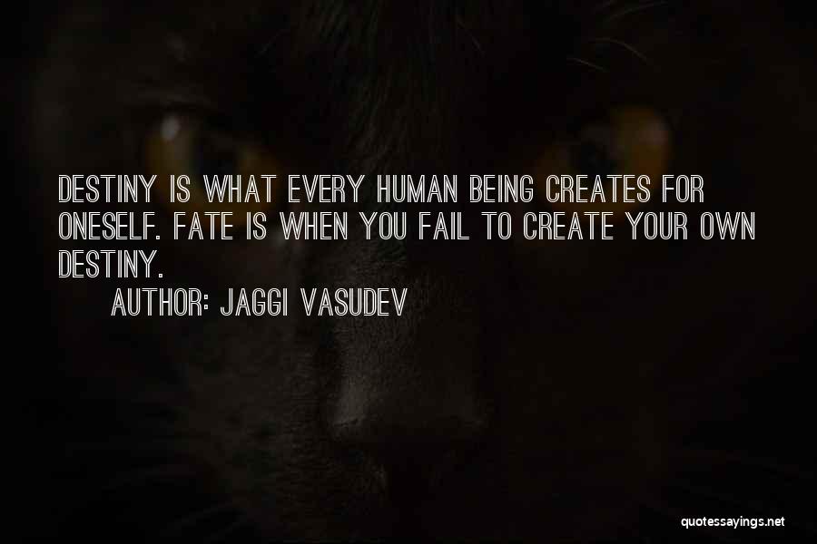 Jaggi Vasudev Quotes: Destiny Is What Every Human Being Creates For Oneself. Fate Is When You Fail To Create Your Own Destiny.