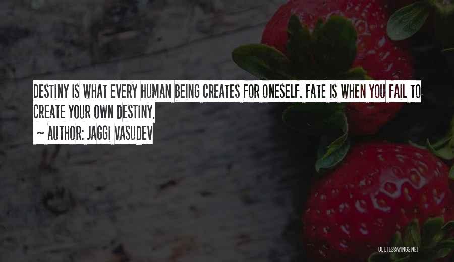 Jaggi Vasudev Quotes: Destiny Is What Every Human Being Creates For Oneself. Fate Is When You Fail To Create Your Own Destiny.