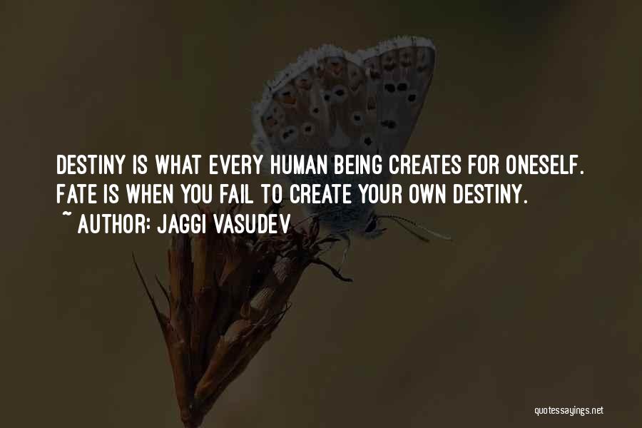 Jaggi Vasudev Quotes: Destiny Is What Every Human Being Creates For Oneself. Fate Is When You Fail To Create Your Own Destiny.