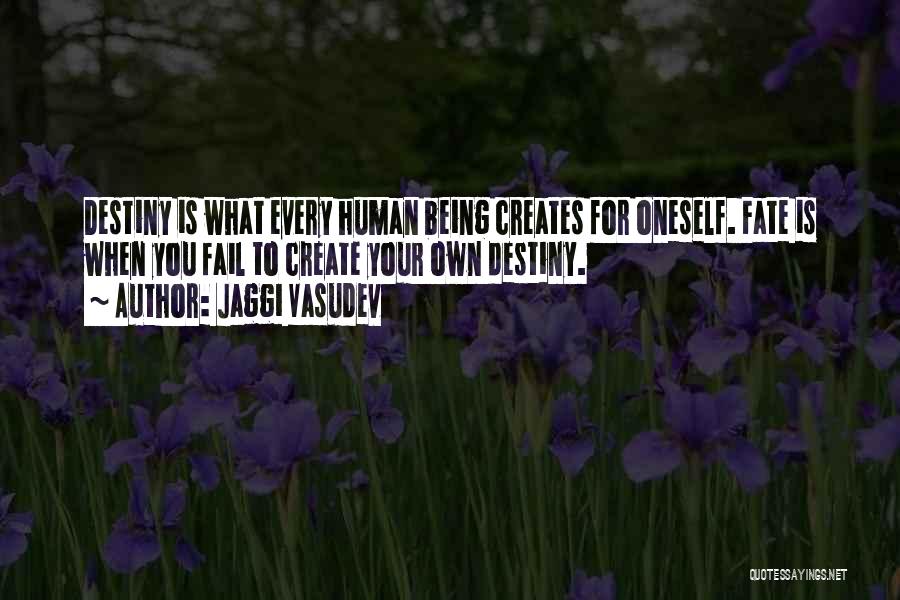 Jaggi Vasudev Quotes: Destiny Is What Every Human Being Creates For Oneself. Fate Is When You Fail To Create Your Own Destiny.