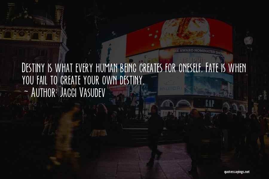 Jaggi Vasudev Quotes: Destiny Is What Every Human Being Creates For Oneself. Fate Is When You Fail To Create Your Own Destiny.