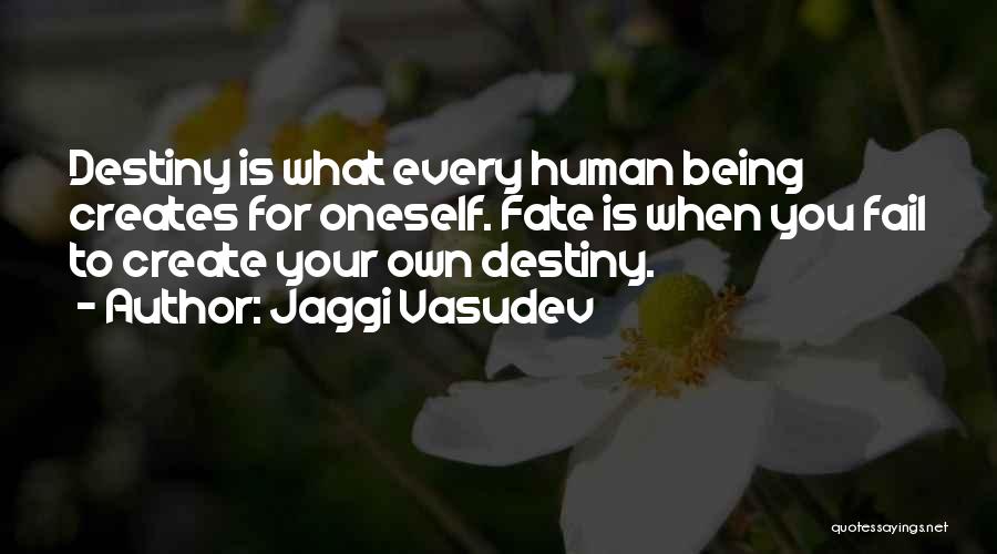 Jaggi Vasudev Quotes: Destiny Is What Every Human Being Creates For Oneself. Fate Is When You Fail To Create Your Own Destiny.