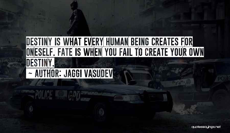 Jaggi Vasudev Quotes: Destiny Is What Every Human Being Creates For Oneself. Fate Is When You Fail To Create Your Own Destiny.