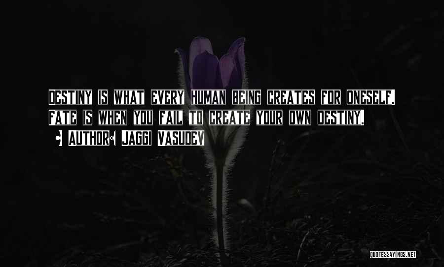 Jaggi Vasudev Quotes: Destiny Is What Every Human Being Creates For Oneself. Fate Is When You Fail To Create Your Own Destiny.