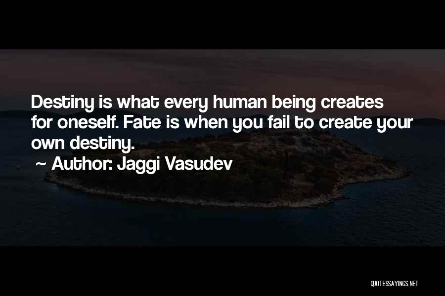 Jaggi Vasudev Quotes: Destiny Is What Every Human Being Creates For Oneself. Fate Is When You Fail To Create Your Own Destiny.