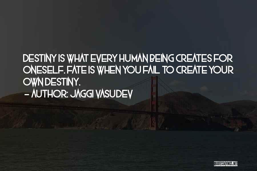 Jaggi Vasudev Quotes: Destiny Is What Every Human Being Creates For Oneself. Fate Is When You Fail To Create Your Own Destiny.