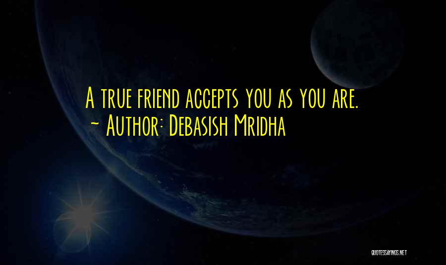 Debasish Mridha Quotes: A True Friend Accepts You As You Are.