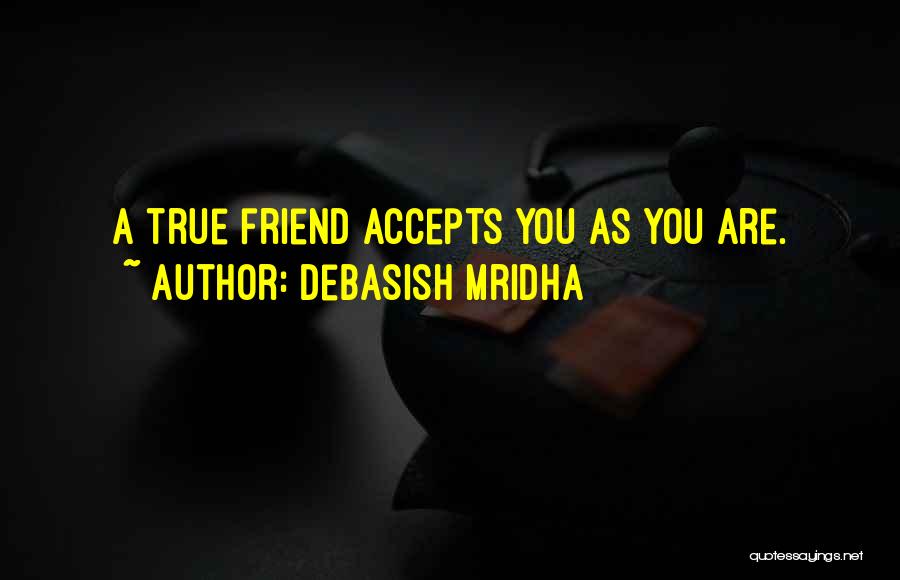 Debasish Mridha Quotes: A True Friend Accepts You As You Are.
