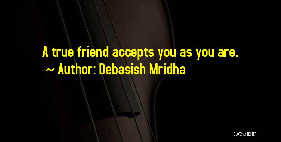 Debasish Mridha Quotes: A True Friend Accepts You As You Are.