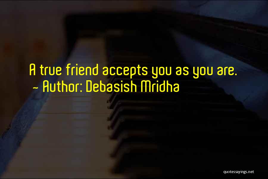 Debasish Mridha Quotes: A True Friend Accepts You As You Are.