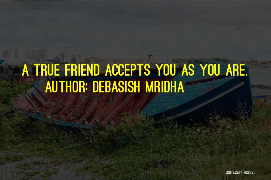 Debasish Mridha Quotes: A True Friend Accepts You As You Are.