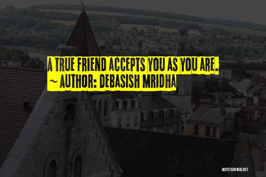 Debasish Mridha Quotes: A True Friend Accepts You As You Are.