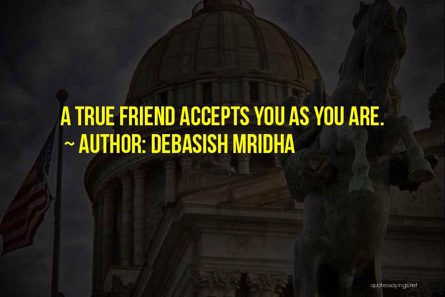 Debasish Mridha Quotes: A True Friend Accepts You As You Are.