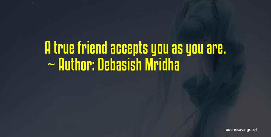 Debasish Mridha Quotes: A True Friend Accepts You As You Are.