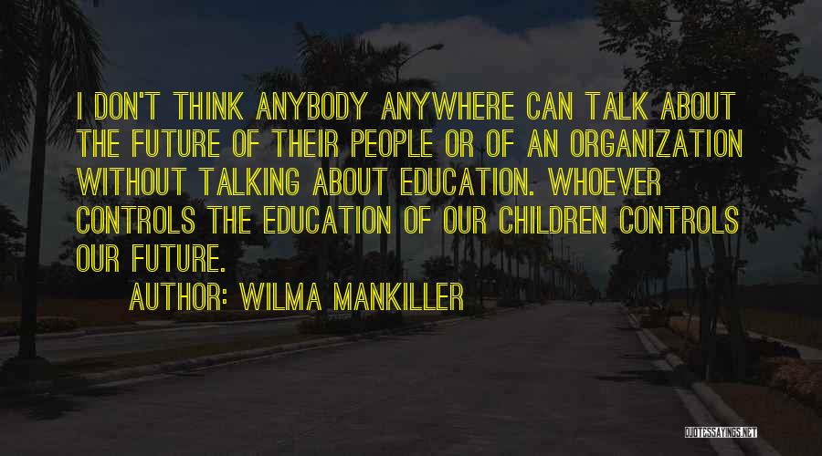 Wilma Mankiller Quotes: I Don't Think Anybody Anywhere Can Talk About The Future Of Their People Or Of An Organization Without Talking About