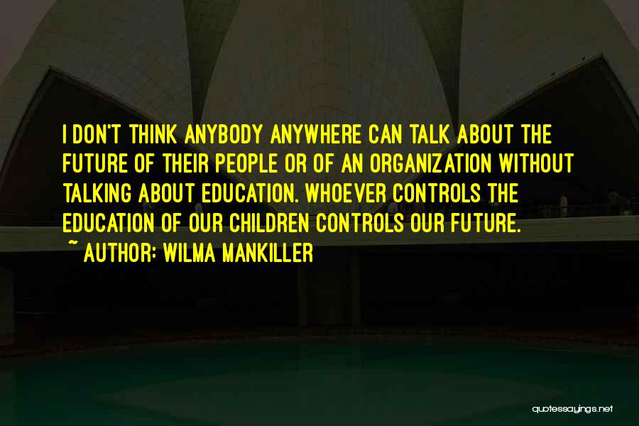 Wilma Mankiller Quotes: I Don't Think Anybody Anywhere Can Talk About The Future Of Their People Or Of An Organization Without Talking About